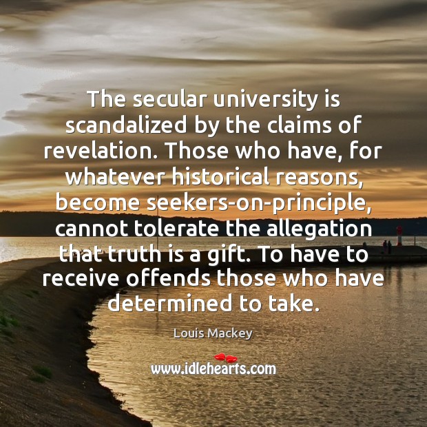 The secular university is scandalized by the claims of revelation. Those who Louis Mackey Picture Quote