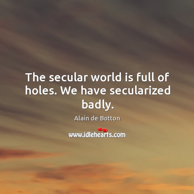 The secular world is full of holes. We have secularized badly. Image