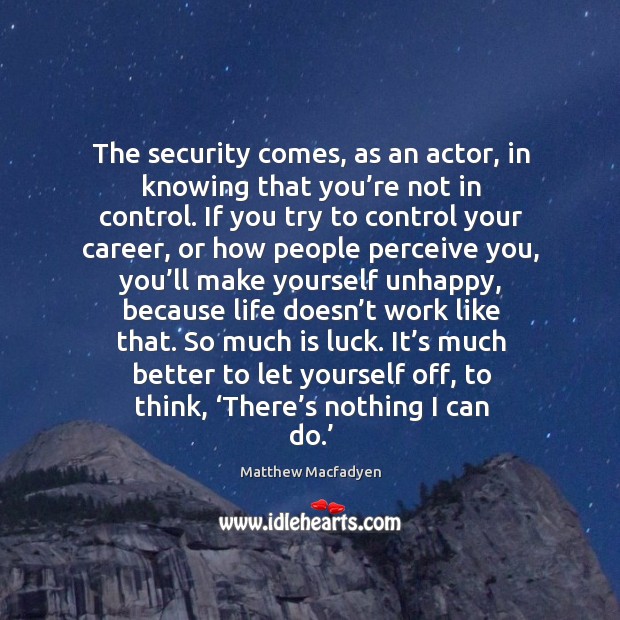 The security comes, as an actor, in knowing that you’re not in control. Matthew Macfadyen Picture Quote