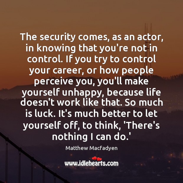 The security comes, as an actor, in knowing that you’re not in Luck Quotes Image
