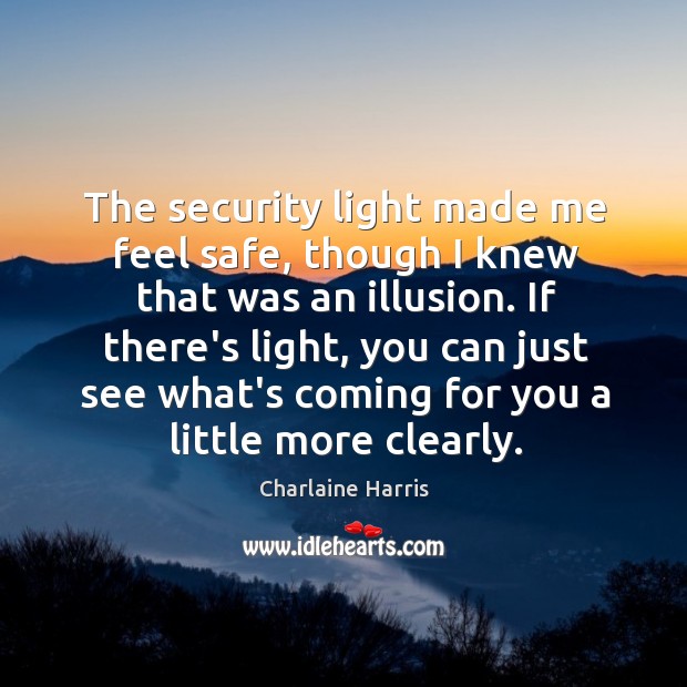 The security light made me feel safe, though I knew that was Charlaine Harris Picture Quote