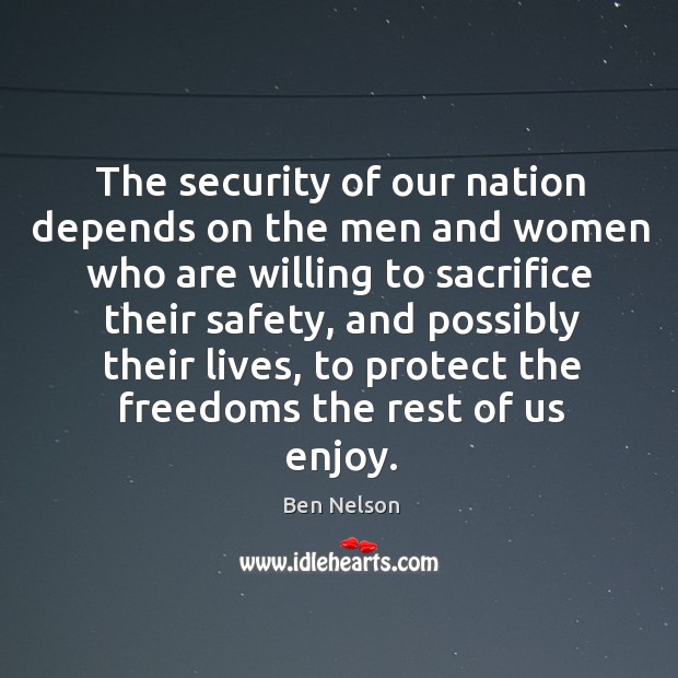 The security of our nation depends on the men and women who are willing to sacrifice their safety Ben Nelson Picture Quote