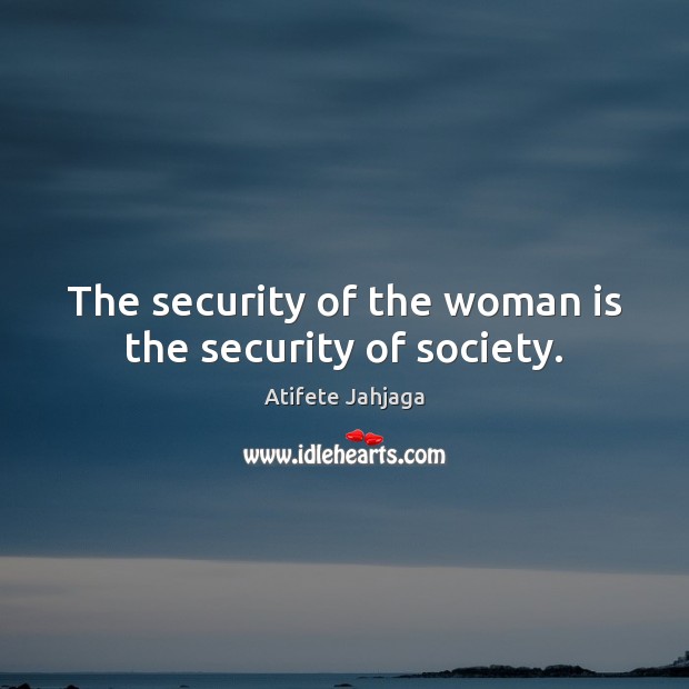 The security of the woman is the security of society. Atifete Jahjaga Picture Quote