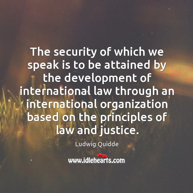 The security of which we speak is to be attained by the development of international law Ludwig Quidde Picture Quote