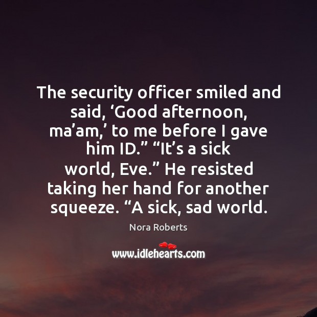 The security officer smiled and said, ‘Good afternoon, ma’am,’ to me Nora Roberts Picture Quote