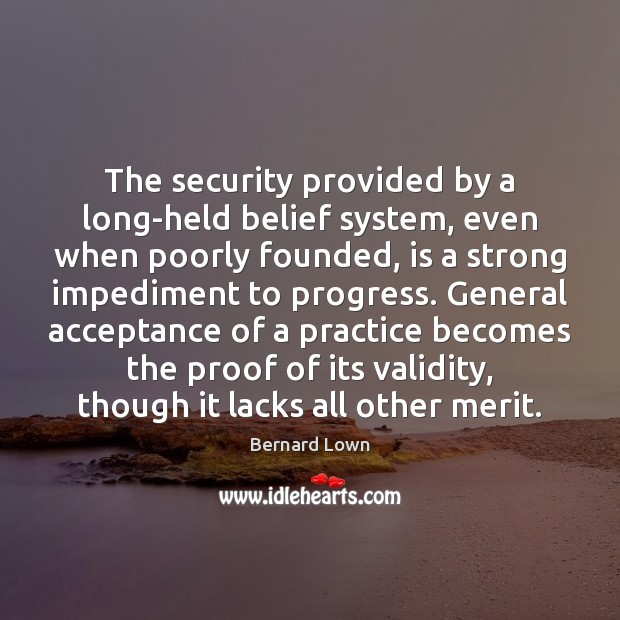 The security provided by a long-held belief system, even when poorly founded, Bernard Lown Picture Quote