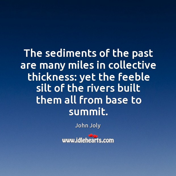 The sediments of the past are many miles in collective thickness: John Joly Picture Quote