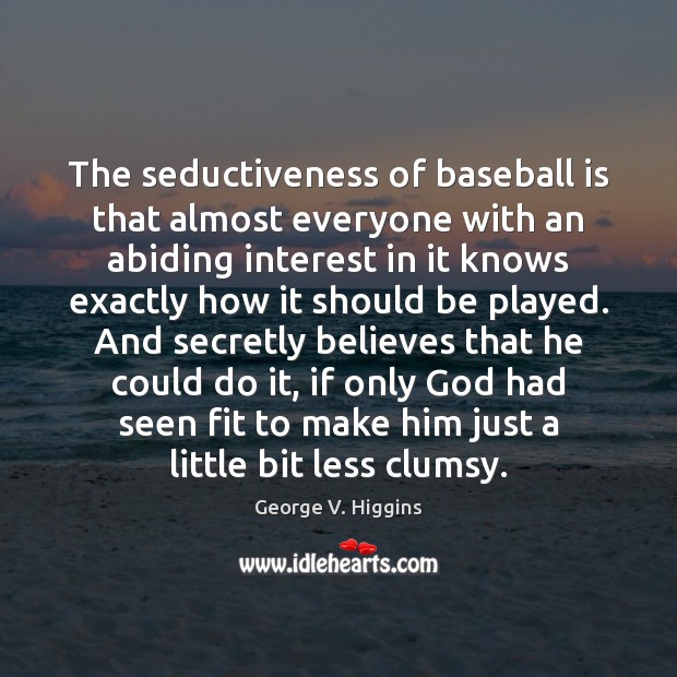The seductiveness of baseball is that almost everyone with an abiding interest George V. Higgins Picture Quote