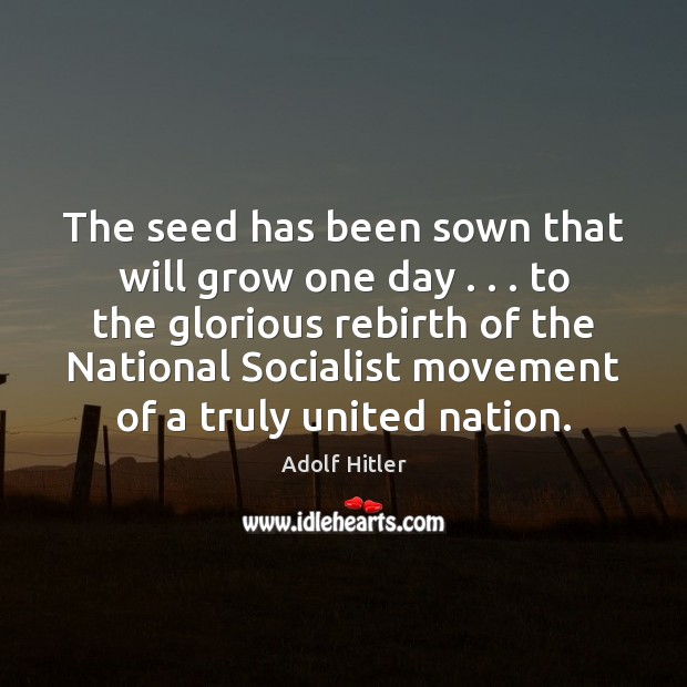The seed has been sown that will grow one day . . . to the Adolf Hitler Picture Quote
