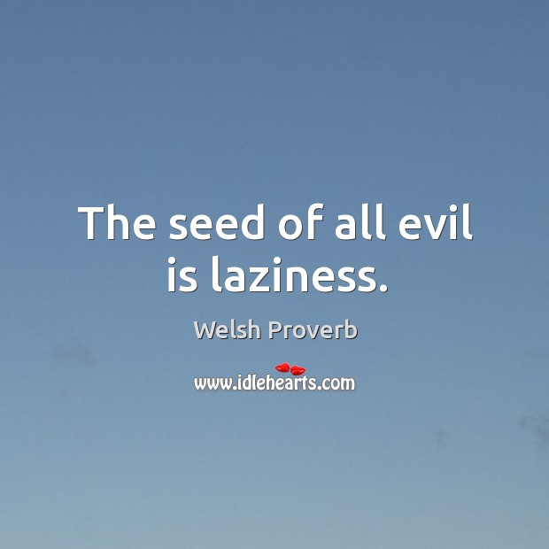 The seed of all evil is laziness. Welsh Proverbs Image
