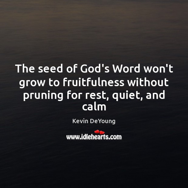 The seed of God’s Word won’t grow to fruitfulness without pruning for Kevin DeYoung Picture Quote