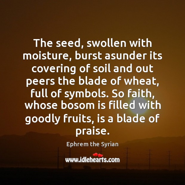 The seed, swollen with moisture, burst asunder its covering of soil and Ephrem the Syrian Picture Quote