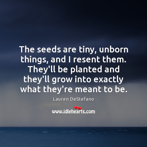 The seeds are tiny, unborn things, and I resent them. They’ll be Lauren DeStefano Picture Quote