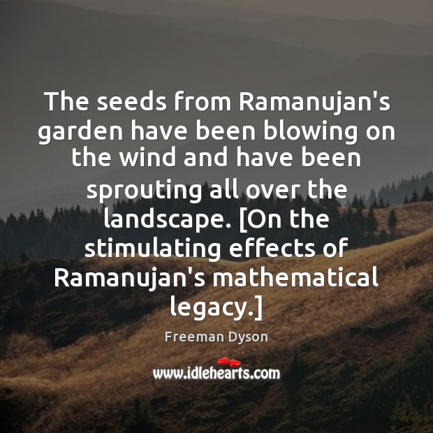 The seeds from Ramanujan’s garden have been blowing on the wind and Freeman Dyson Picture Quote