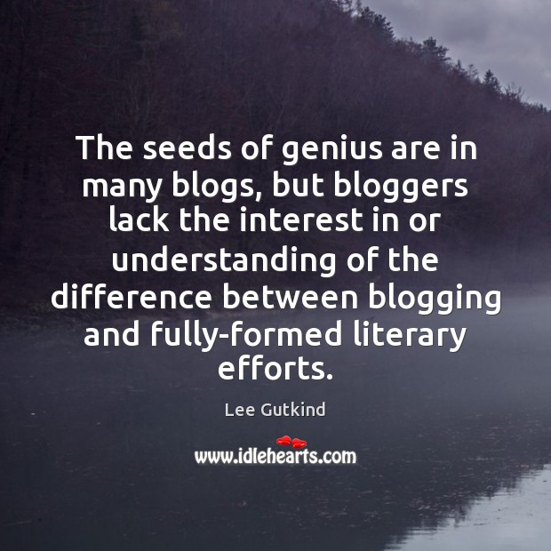 The seeds of genius are in many blogs, but bloggers lack the Lee Gutkind Picture Quote