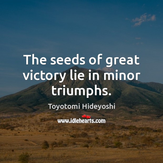 The seeds of great victory lie in minor triumphs. Toyotomi Hideyoshi Picture Quote