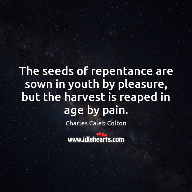 The seeds of repentance are sown in youth by pleasure, but the Charles Caleb Colton Picture Quote