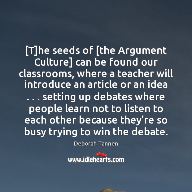 [T]he seeds of [the Argument Culture] can be found our classrooms, Deborah Tannen Picture Quote