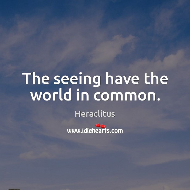 The seeing have the world in common. Heraclitus Picture Quote