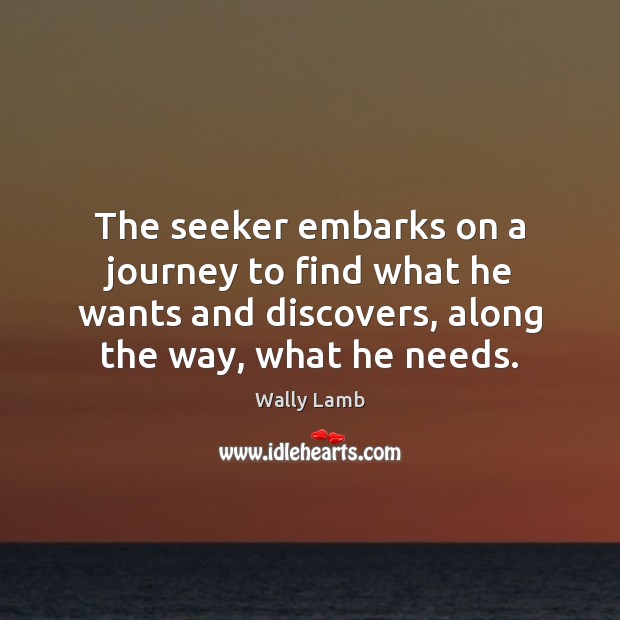 The seeker embarks on a journey to find what he wants and Wally Lamb Picture Quote