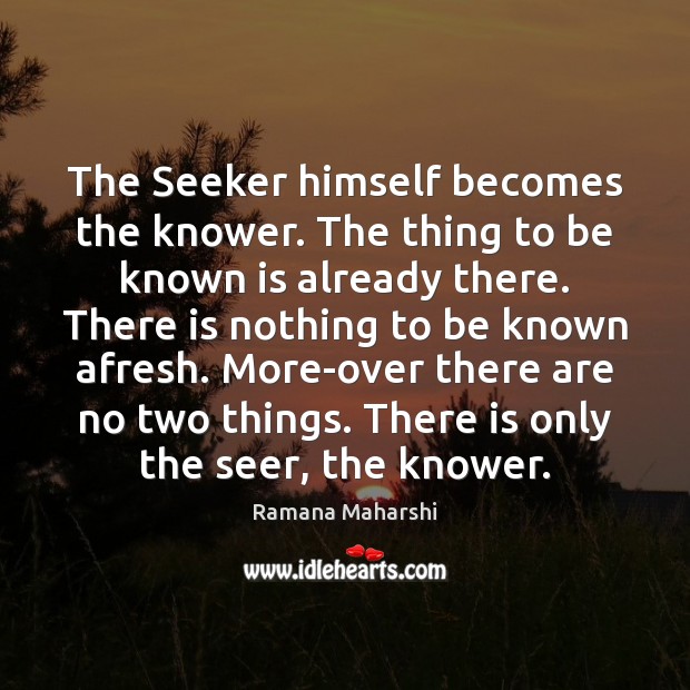 The Seeker himself becomes the knower. The thing to be known is Ramana Maharshi Picture Quote