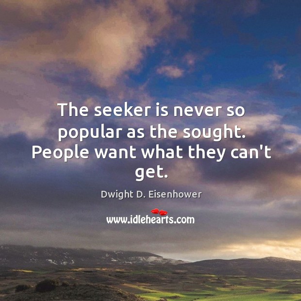 The seeker is never so popular as the sought. People want what they can’t get. Image