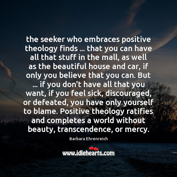 The seeker who embraces positive theology finds … that you can have all Barbara Ehrenreich Picture Quote