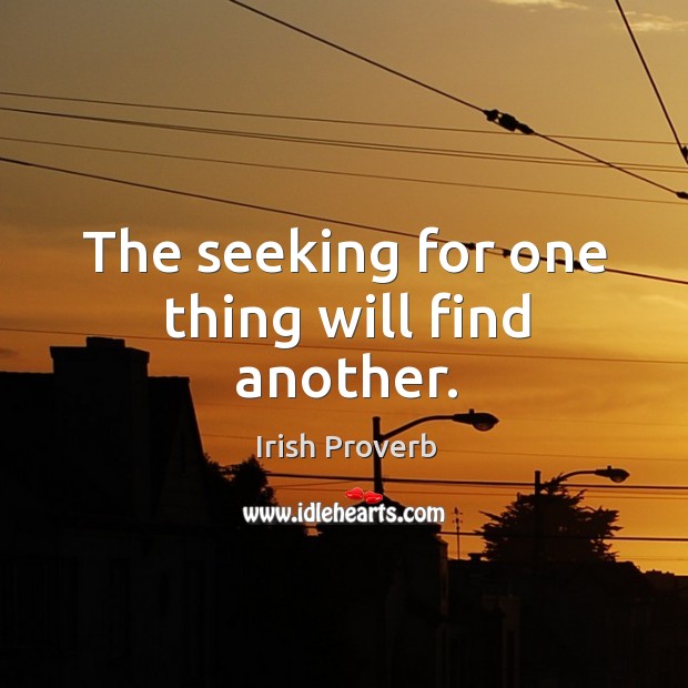 The seeking for one thing will find another. Image