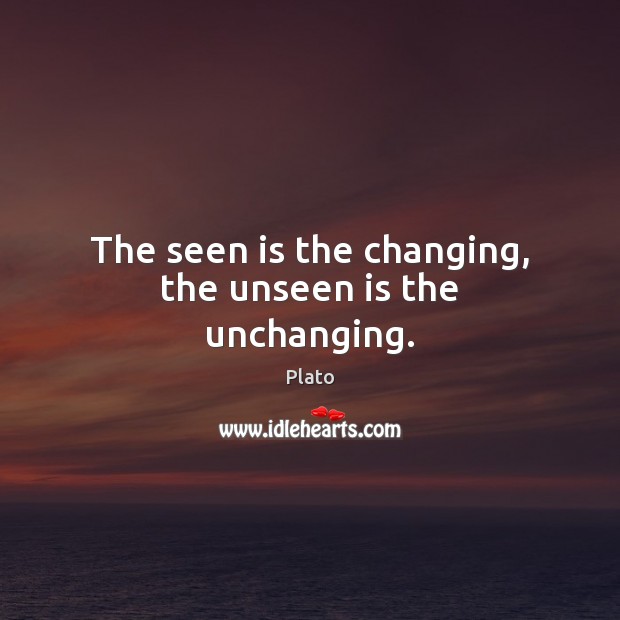 The seen is the changing, the unseen is the unchanging. Plato Picture Quote