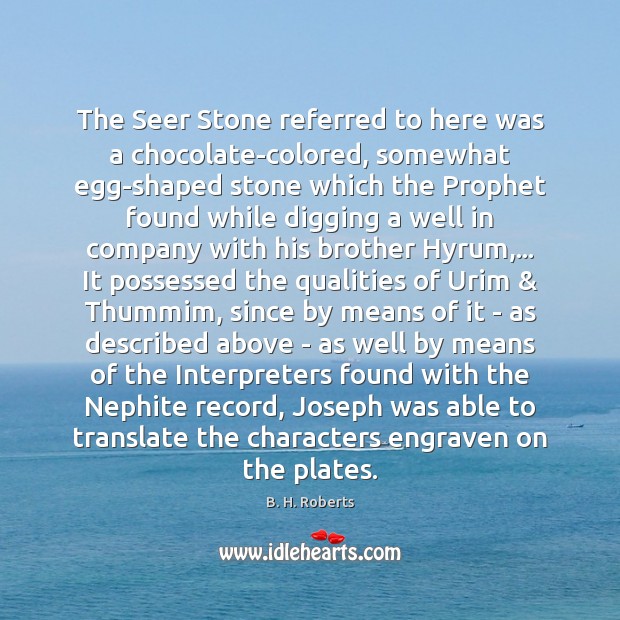 The Seer Stone referred to here was a chocolate-colored, somewhat egg-shaped stone B. H. Roberts Picture Quote