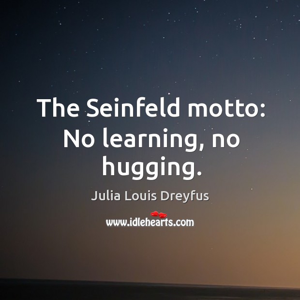 The seinfeld motto: no learning, no hugging. Julia Louis Dreyfus Picture Quote