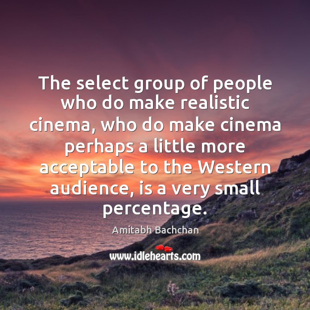The select group of people who do make realistic cinema, who do Amitabh Bachchan Picture Quote
