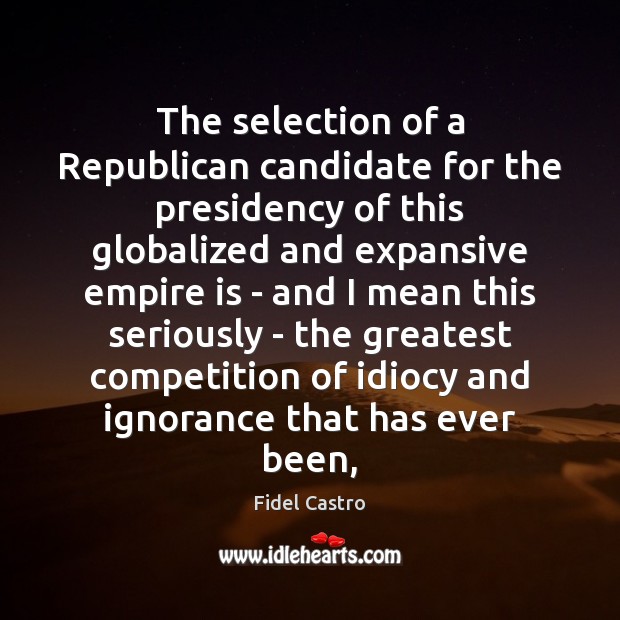 The selection of a Republican candidate for the presidency of this globalized Fidel Castro Picture Quote