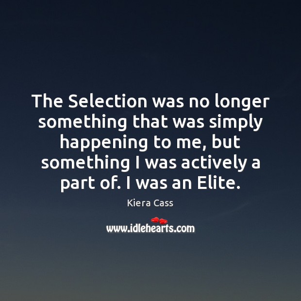 The Selection was no longer something that was simply happening to me, Kiera Cass Picture Quote