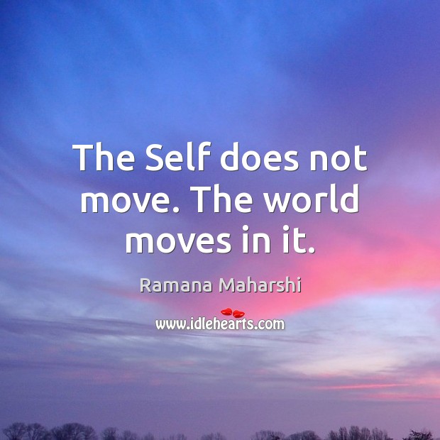 The Self does not move. The world moves in it. Ramana Maharshi Picture Quote