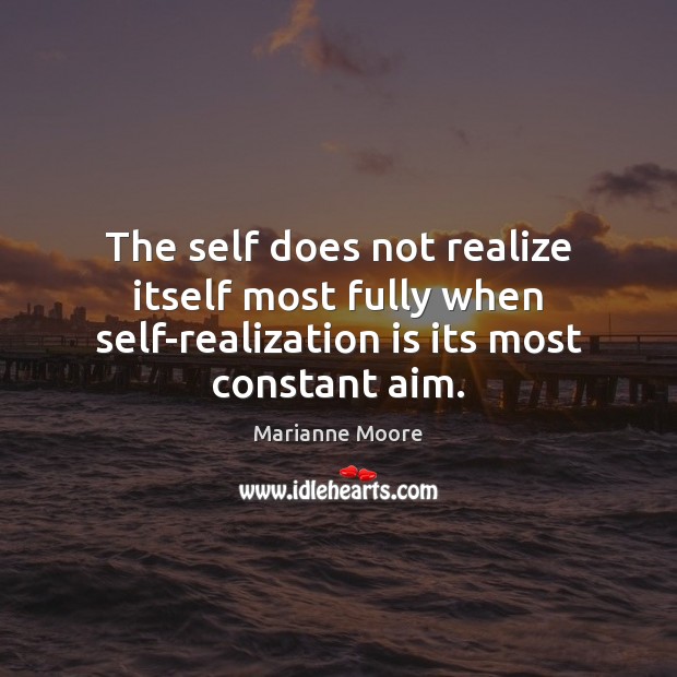 The self does not realize itself most fully when self-realization is its Marianne Moore Picture Quote