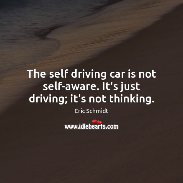 The self driving car is not self-aware. It’s just driving; it’s not thinking. Car Quotes Image