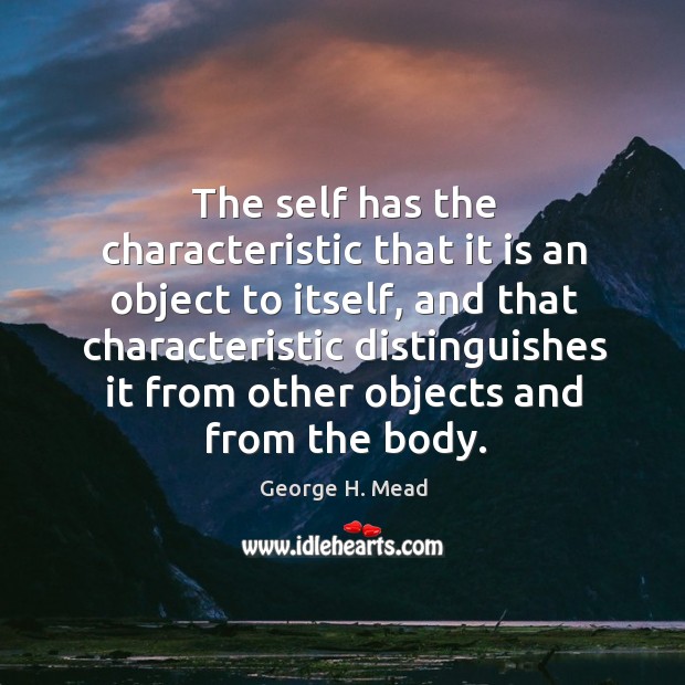 The self has the characteristic that it is an object to itself, and that characteristic distinguishes it from George H. Mead Picture Quote