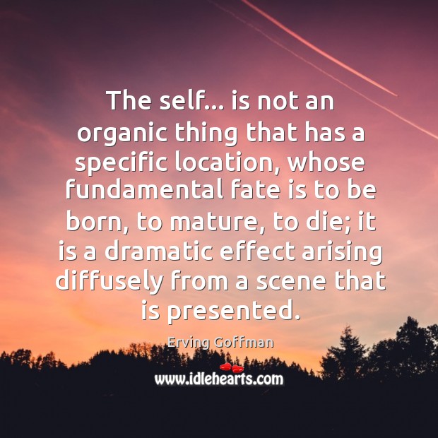 The self… is not an organic thing that has a specific location, Erving Goffman Picture Quote