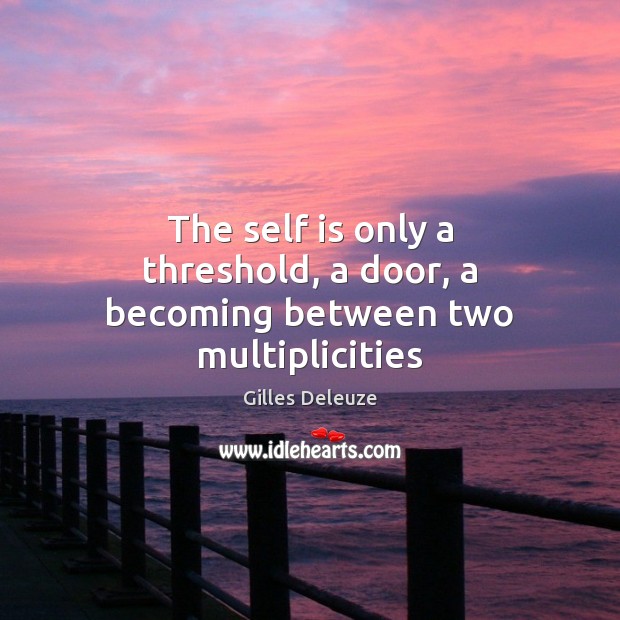 The self is only a threshold, a door, a becoming between two multiplicities Gilles Deleuze Picture Quote