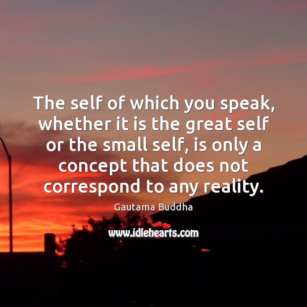 The self of which you speak, whether it is the great self Gautama Buddha Picture Quote
