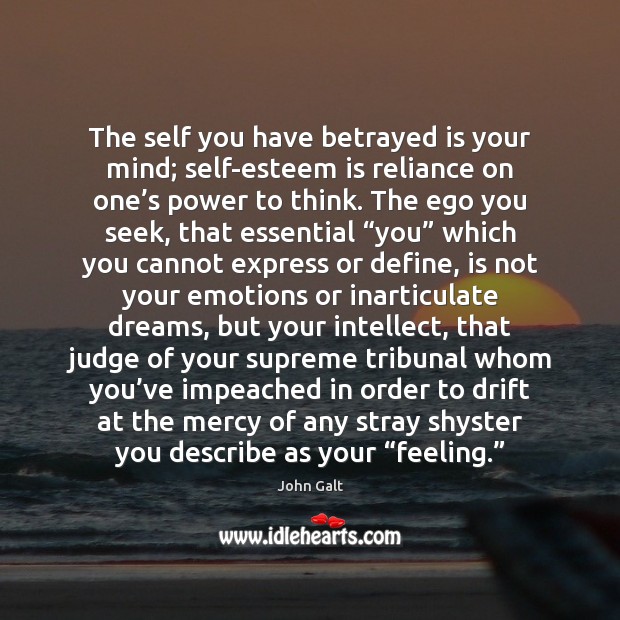 The self you have betrayed is your mind; self-esteem is reliance on John Galt Picture Quote