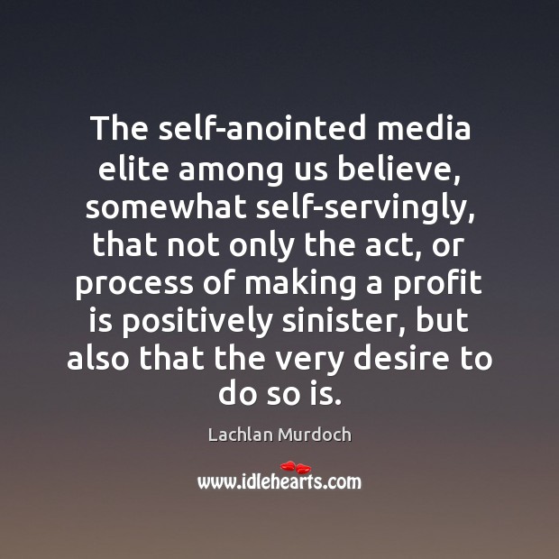 The self-anointed media elite among us believe, somewhat self-servingly, that not only 