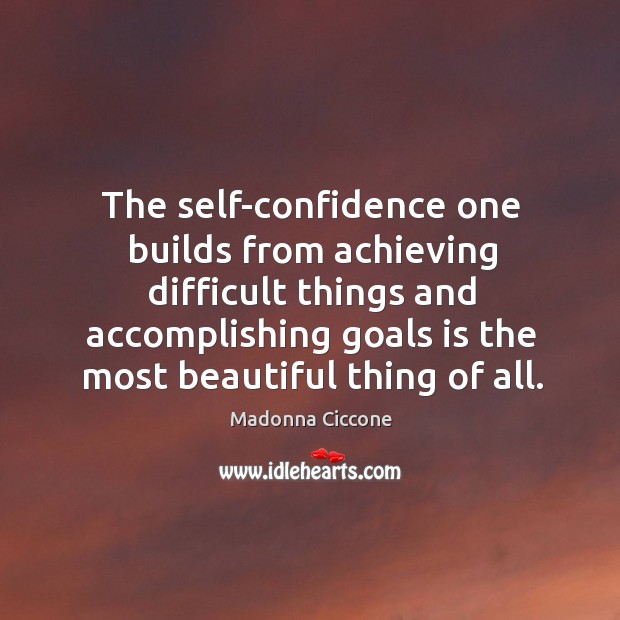 The self-confidence one builds from achieving difficult things and accomplishing goals is Madonna Ciccone Picture Quote