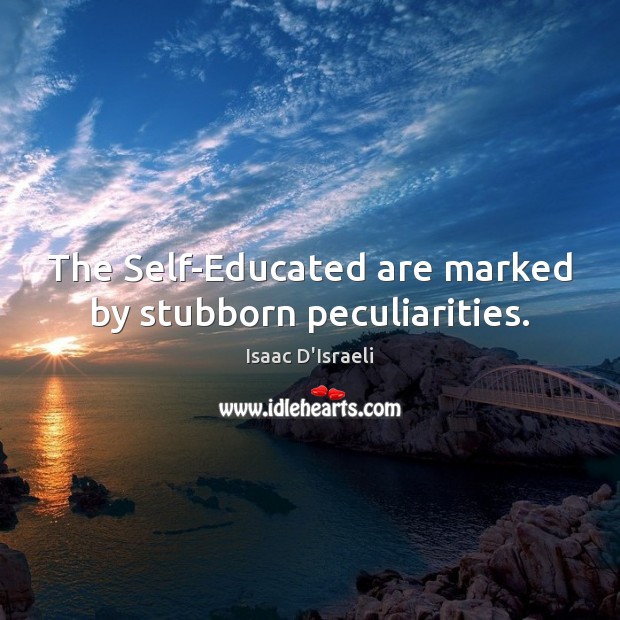 The Self-Educated are marked by stubborn peculiarities. Isaac D’Israeli Picture Quote
