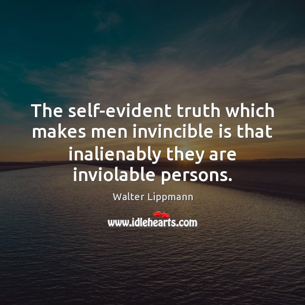 The self-evident truth which makes men invincible is that inalienably they are Walter Lippmann Picture Quote