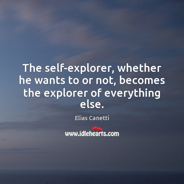 The self-explorer, whether he wants to or not, becomes the explorer of everything else. Elias Canetti Picture Quote