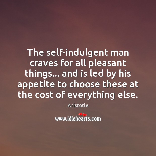 The self-indulgent man craves for all pleasant things… and is led by Aristotle Picture Quote