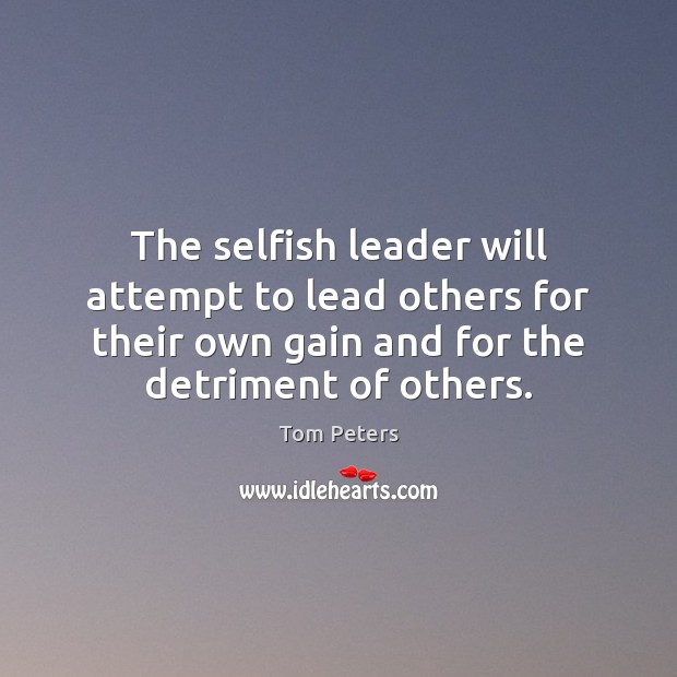 The selfish leader will attempt to lead others for their own gain Tom Peters Picture Quote