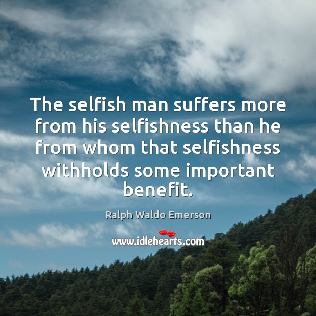 The selfish man suffers more from his selfishness than he from whom Image